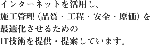 インターネットを活用し、施工管理（品質・工程・安全・原価）を最適化させるためのIT技術を提供・提案しています。