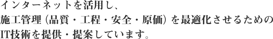 インターネットを活用し、施工管理（品質・工程・安全・原価）を最適化させるためのIT技術を提供・提案しています。